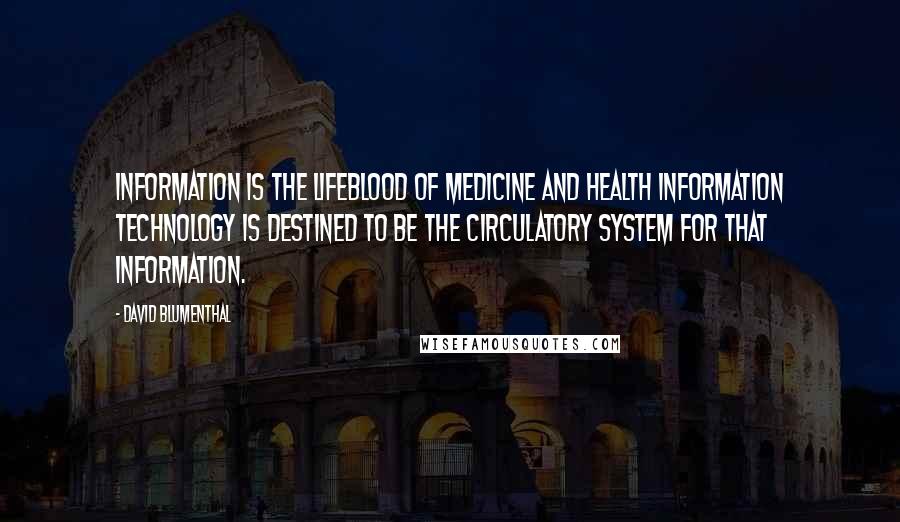 David Blumenthal Quotes: Information is the lifeblood of medicine and health information technology is destined to be the circulatory system for that information.