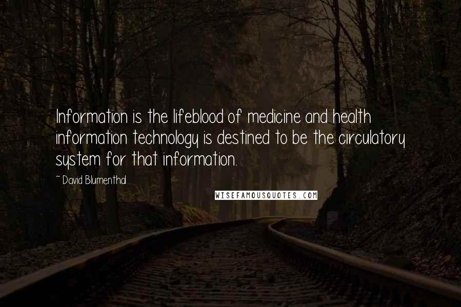 David Blumenthal Quotes: Information is the lifeblood of medicine and health information technology is destined to be the circulatory system for that information.