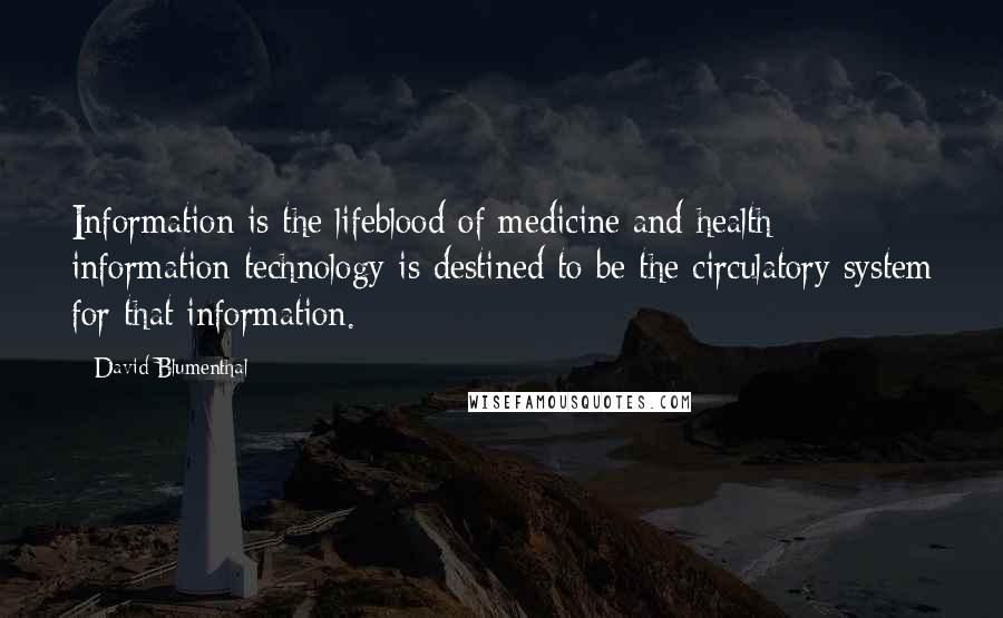 David Blumenthal Quotes: Information is the lifeblood of medicine and health information technology is destined to be the circulatory system for that information.