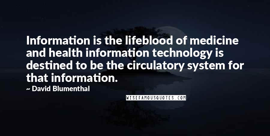 David Blumenthal Quotes: Information is the lifeblood of medicine and health information technology is destined to be the circulatory system for that information.