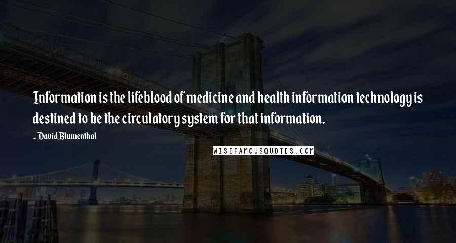 David Blumenthal Quotes: Information is the lifeblood of medicine and health information technology is destined to be the circulatory system for that information.