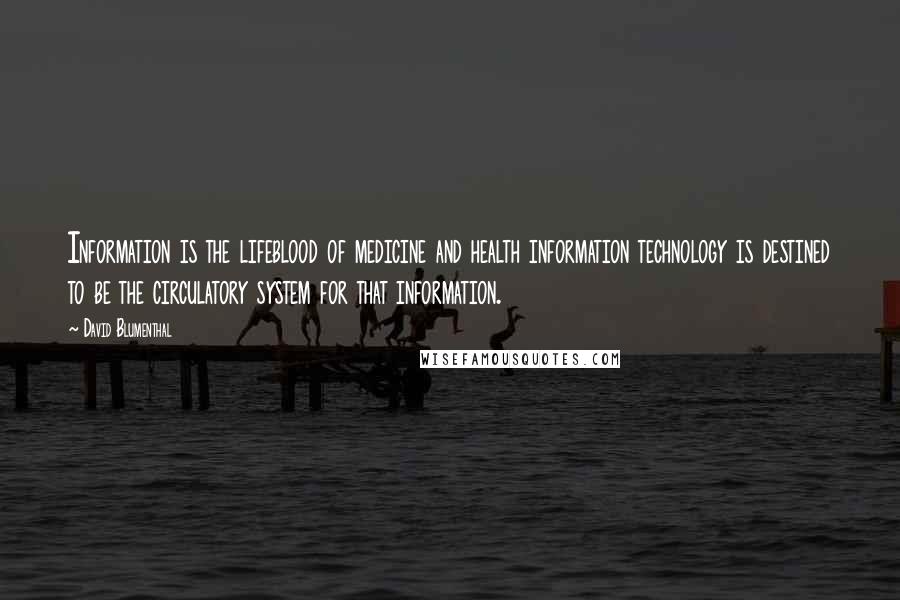 David Blumenthal Quotes: Information is the lifeblood of medicine and health information technology is destined to be the circulatory system for that information.