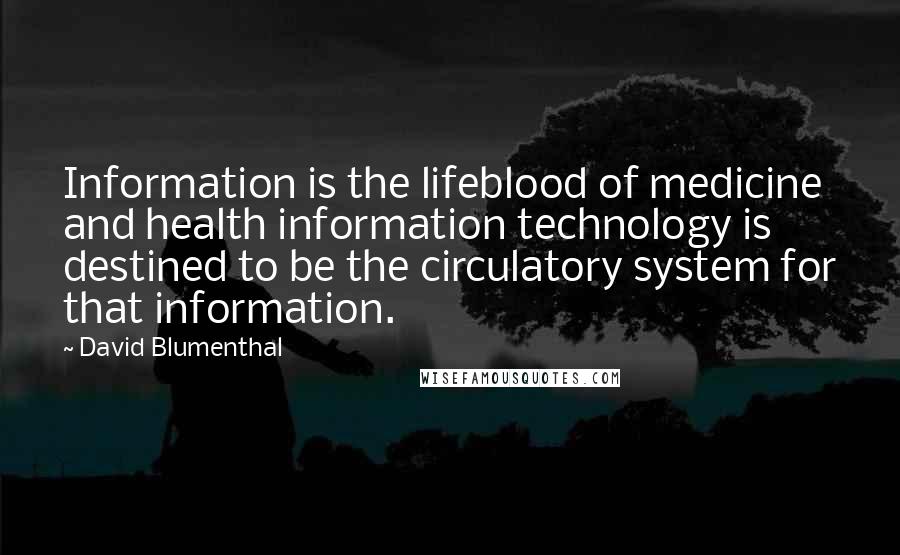 David Blumenthal Quotes: Information is the lifeblood of medicine and health information technology is destined to be the circulatory system for that information.