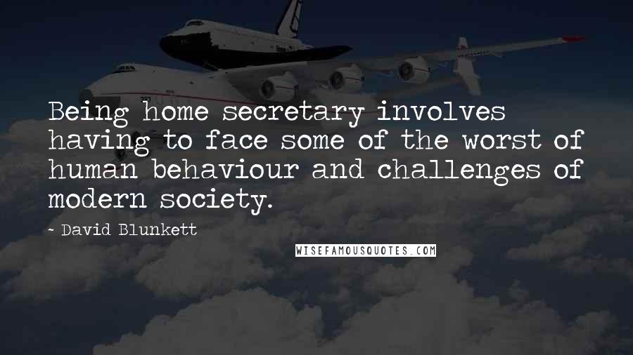 David Blunkett Quotes: Being home secretary involves having to face some of the worst of human behaviour and challenges of modern society.