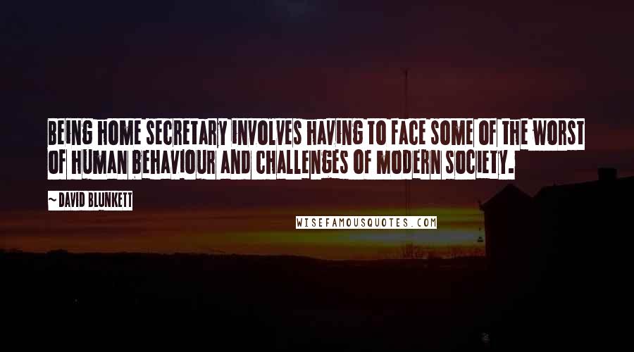 David Blunkett Quotes: Being home secretary involves having to face some of the worst of human behaviour and challenges of modern society.