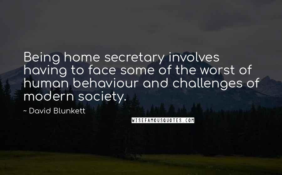 David Blunkett Quotes: Being home secretary involves having to face some of the worst of human behaviour and challenges of modern society.