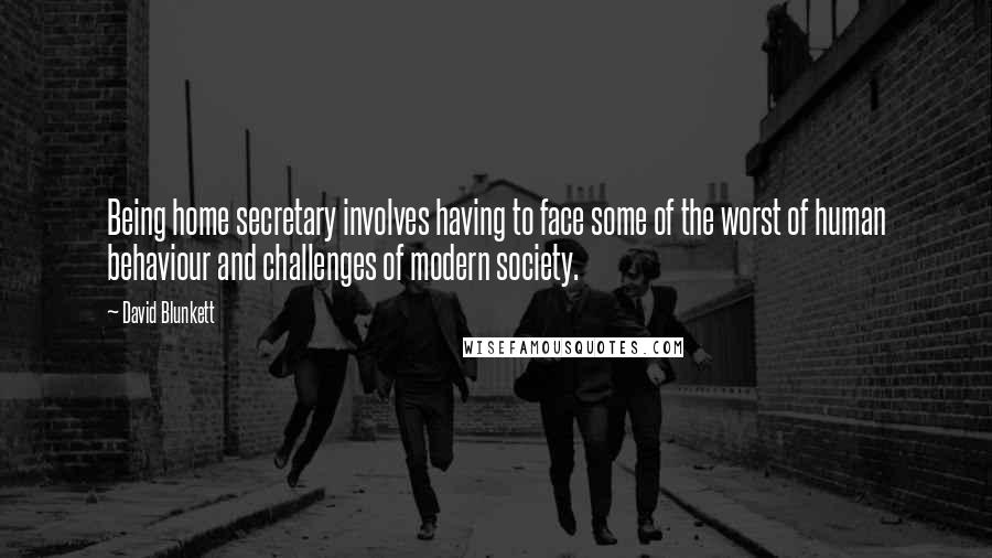 David Blunkett Quotes: Being home secretary involves having to face some of the worst of human behaviour and challenges of modern society.