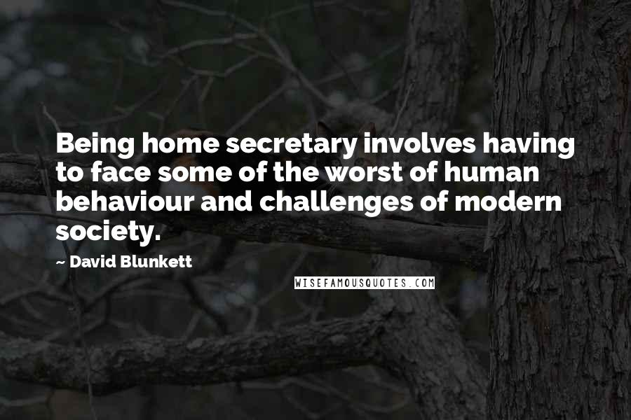 David Blunkett Quotes: Being home secretary involves having to face some of the worst of human behaviour and challenges of modern society.