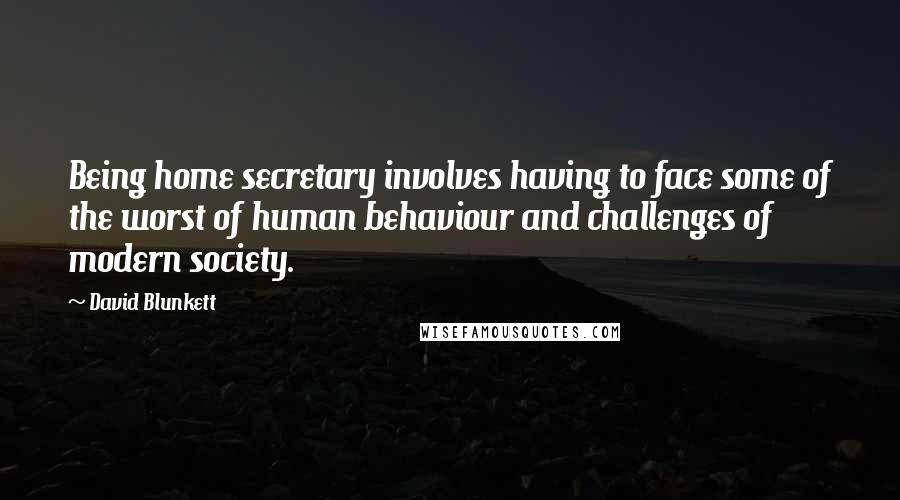 David Blunkett Quotes: Being home secretary involves having to face some of the worst of human behaviour and challenges of modern society.