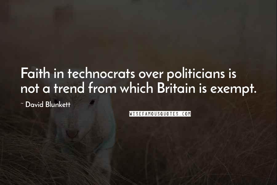 David Blunkett Quotes: Faith in technocrats over politicians is not a trend from which Britain is exempt.