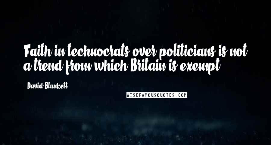 David Blunkett Quotes: Faith in technocrats over politicians is not a trend from which Britain is exempt.