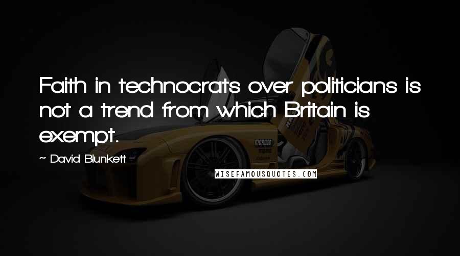 David Blunkett Quotes: Faith in technocrats over politicians is not a trend from which Britain is exempt.