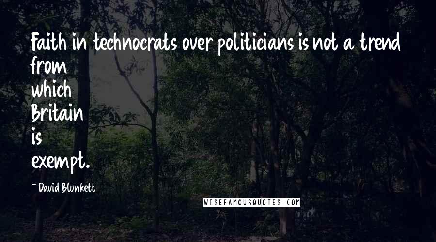 David Blunkett Quotes: Faith in technocrats over politicians is not a trend from which Britain is exempt.