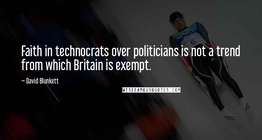 David Blunkett Quotes: Faith in technocrats over politicians is not a trend from which Britain is exempt.