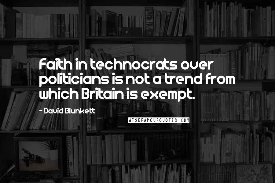 David Blunkett Quotes: Faith in technocrats over politicians is not a trend from which Britain is exempt.