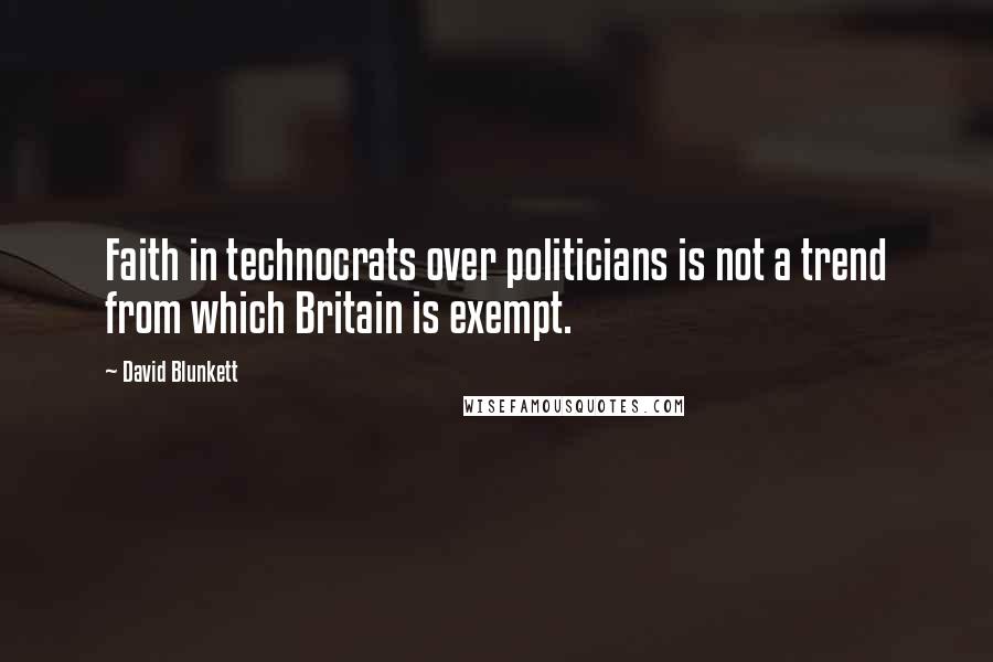 David Blunkett Quotes: Faith in technocrats over politicians is not a trend from which Britain is exempt.