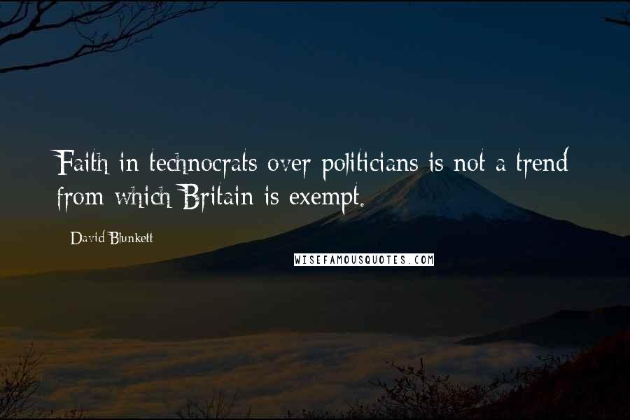 David Blunkett Quotes: Faith in technocrats over politicians is not a trend from which Britain is exempt.