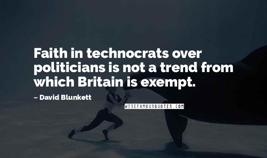 David Blunkett Quotes: Faith in technocrats over politicians is not a trend from which Britain is exempt.