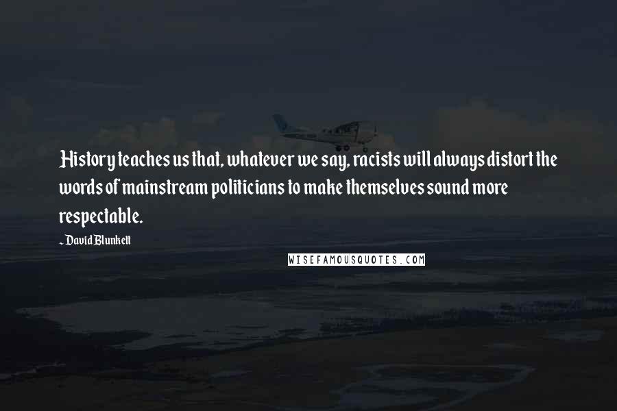 David Blunkett Quotes: History teaches us that, whatever we say, racists will always distort the words of mainstream politicians to make themselves sound more respectable.
