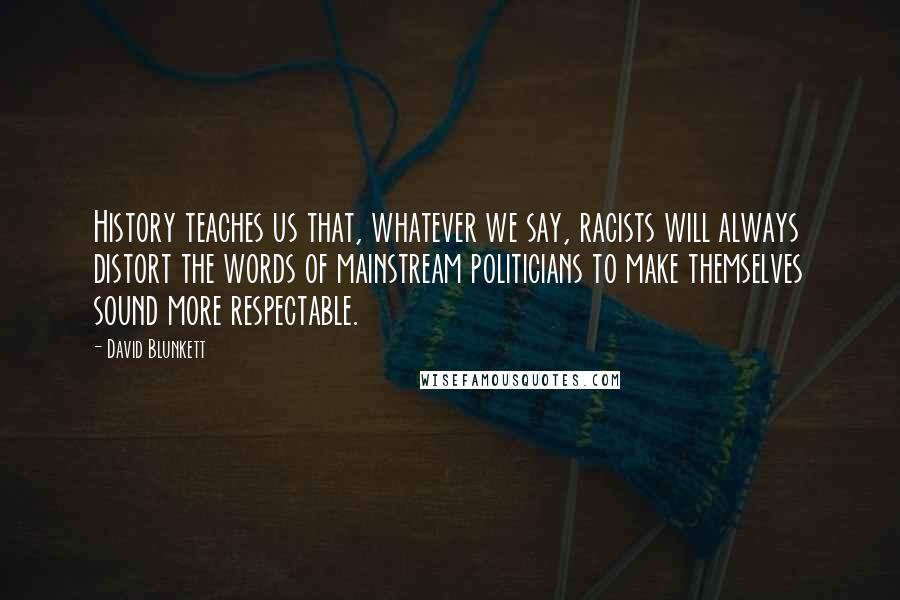 David Blunkett Quotes: History teaches us that, whatever we say, racists will always distort the words of mainstream politicians to make themselves sound more respectable.