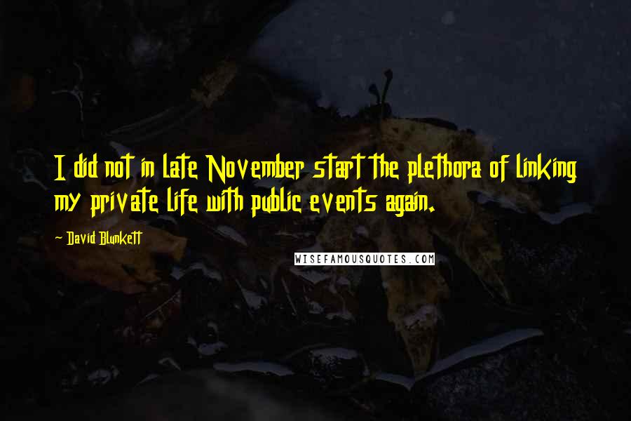 David Blunkett Quotes: I did not in late November start the plethora of linking my private life with public events again.