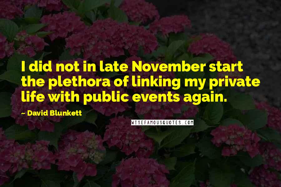 David Blunkett Quotes: I did not in late November start the plethora of linking my private life with public events again.