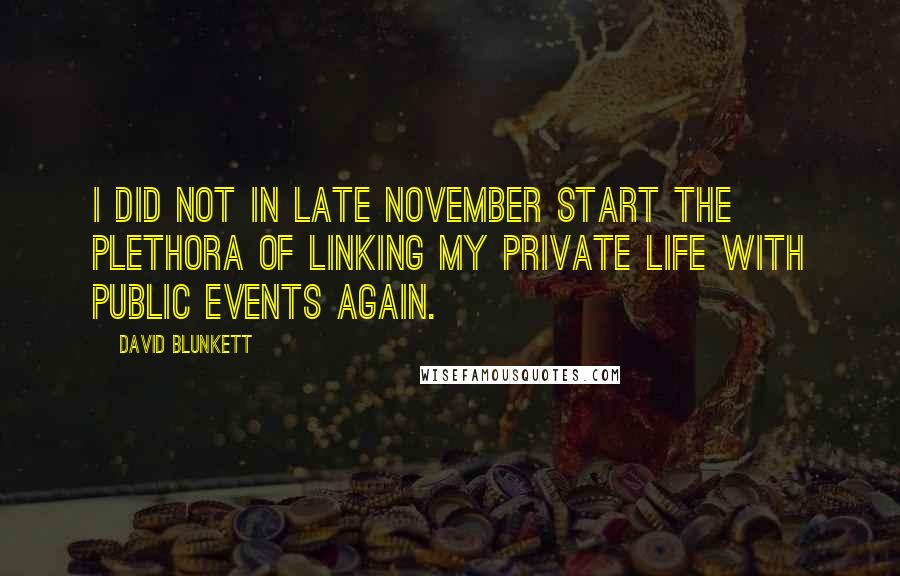 David Blunkett Quotes: I did not in late November start the plethora of linking my private life with public events again.