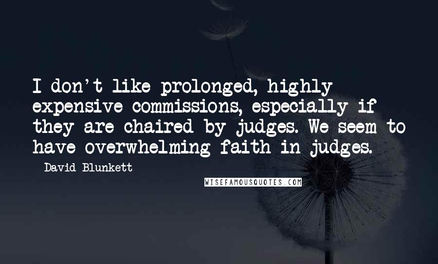 David Blunkett Quotes: I don't like prolonged, highly expensive commissions, especially if they are chaired by judges. We seem to have overwhelming faith in judges.