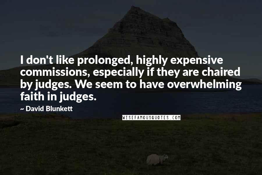 David Blunkett Quotes: I don't like prolonged, highly expensive commissions, especially if they are chaired by judges. We seem to have overwhelming faith in judges.