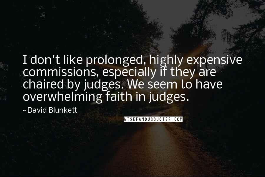 David Blunkett Quotes: I don't like prolonged, highly expensive commissions, especially if they are chaired by judges. We seem to have overwhelming faith in judges.