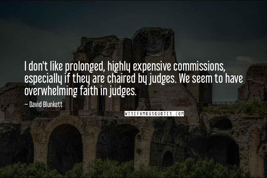 David Blunkett Quotes: I don't like prolonged, highly expensive commissions, especially if they are chaired by judges. We seem to have overwhelming faith in judges.