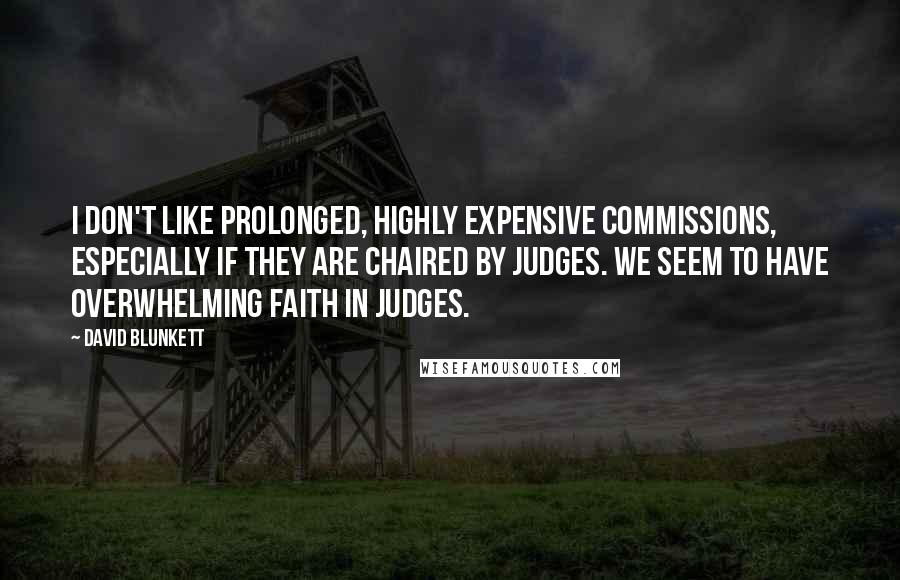 David Blunkett Quotes: I don't like prolonged, highly expensive commissions, especially if they are chaired by judges. We seem to have overwhelming faith in judges.