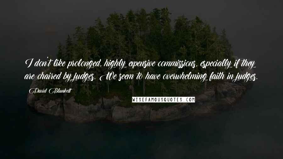 David Blunkett Quotes: I don't like prolonged, highly expensive commissions, especially if they are chaired by judges. We seem to have overwhelming faith in judges.