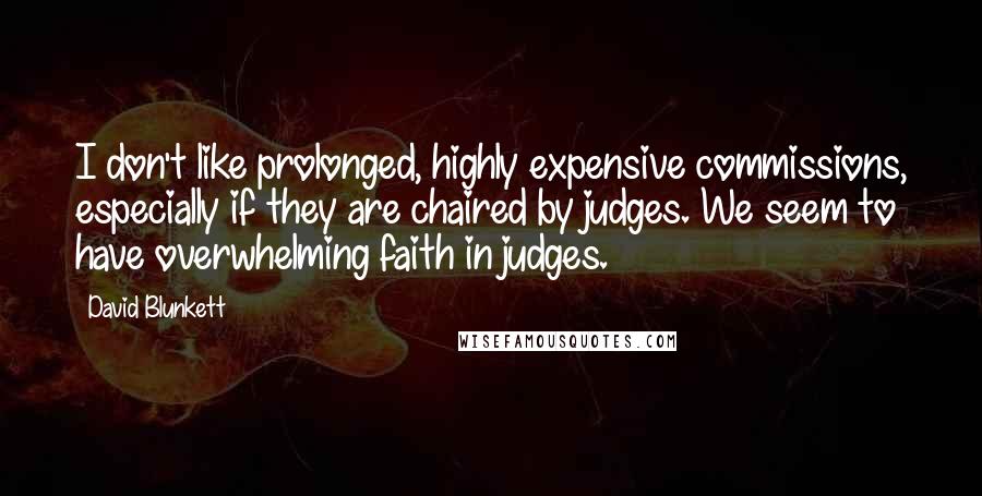 David Blunkett Quotes: I don't like prolonged, highly expensive commissions, especially if they are chaired by judges. We seem to have overwhelming faith in judges.