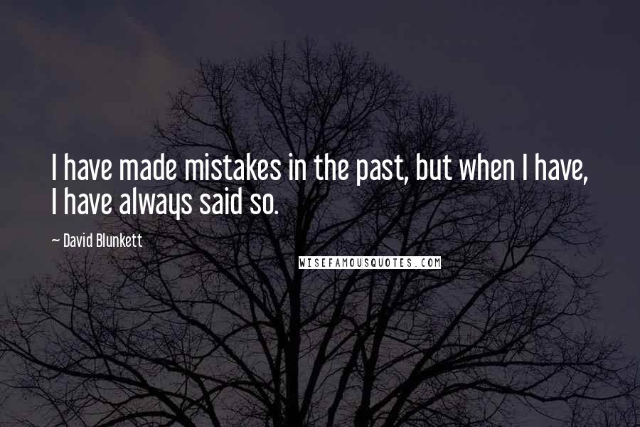 David Blunkett Quotes: I have made mistakes in the past, but when I have, I have always said so.