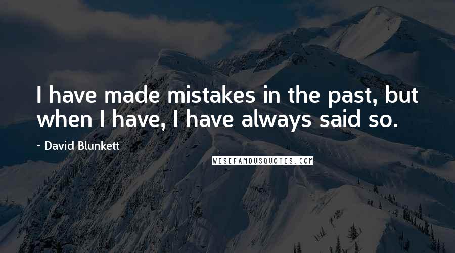 David Blunkett Quotes: I have made mistakes in the past, but when I have, I have always said so.