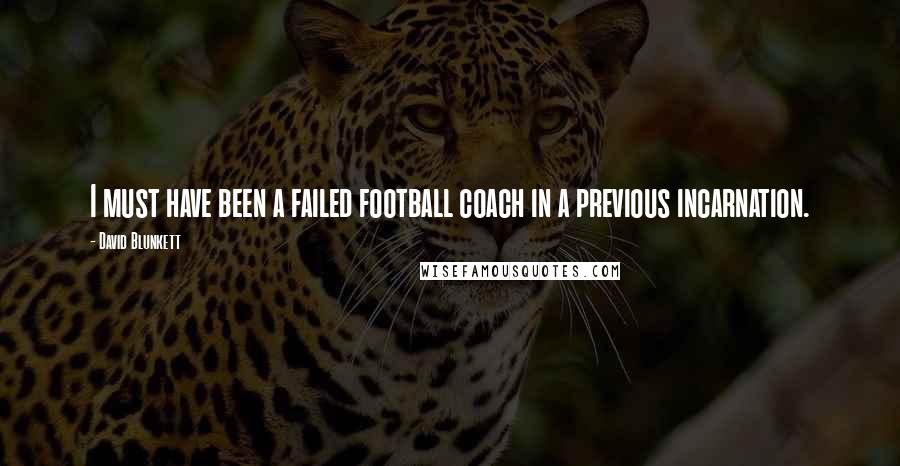 David Blunkett Quotes: I must have been a failed football coach in a previous incarnation.