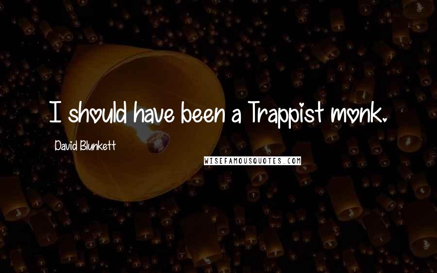 David Blunkett Quotes: I should have been a Trappist monk.