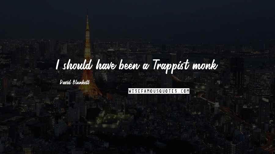 David Blunkett Quotes: I should have been a Trappist monk.