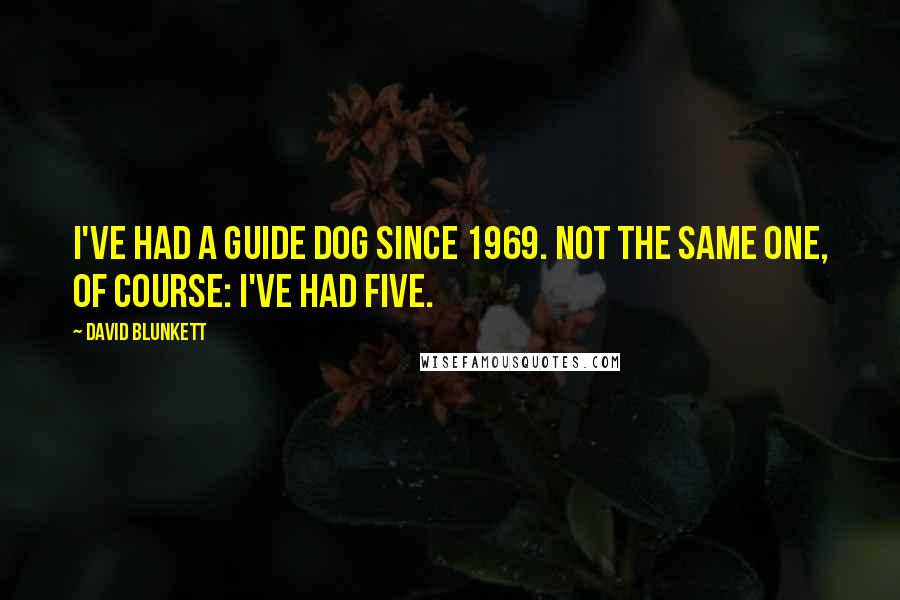 David Blunkett Quotes: I've had a guide dog since 1969. Not the same one, of course: I've had five.