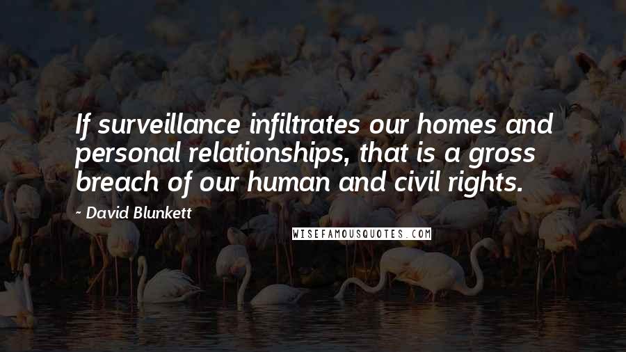 David Blunkett Quotes: If surveillance infiltrates our homes and personal relationships, that is a gross breach of our human and civil rights.