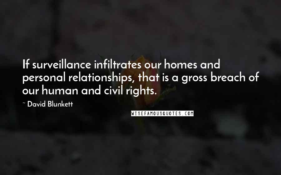 David Blunkett Quotes: If surveillance infiltrates our homes and personal relationships, that is a gross breach of our human and civil rights.