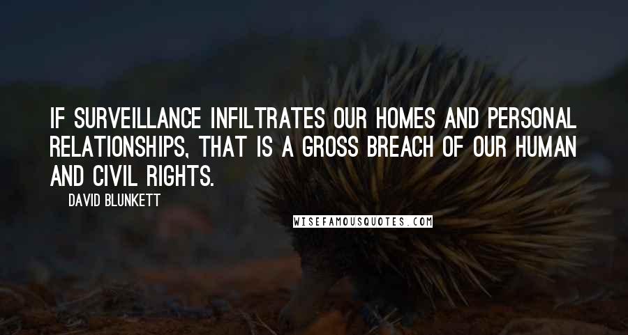 David Blunkett Quotes: If surveillance infiltrates our homes and personal relationships, that is a gross breach of our human and civil rights.