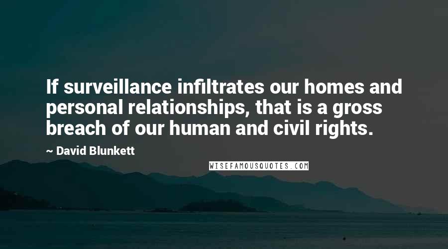 David Blunkett Quotes: If surveillance infiltrates our homes and personal relationships, that is a gross breach of our human and civil rights.