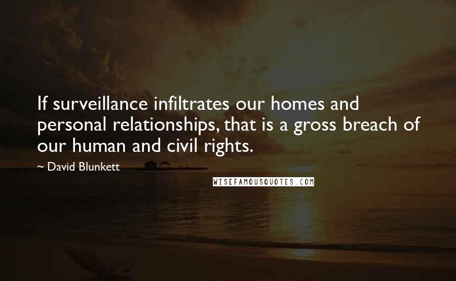 David Blunkett Quotes: If surveillance infiltrates our homes and personal relationships, that is a gross breach of our human and civil rights.