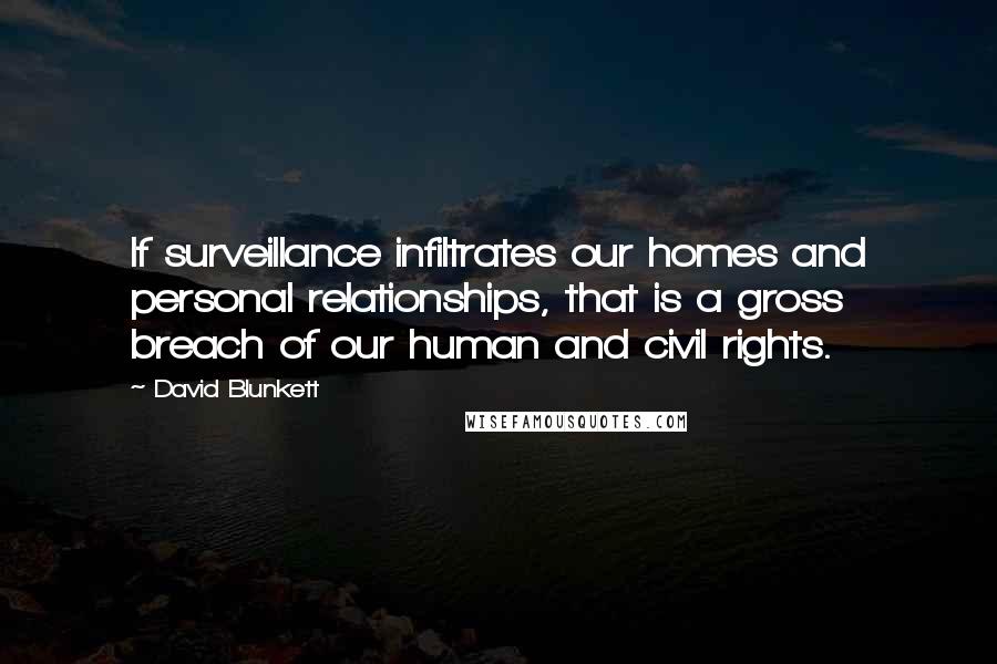 David Blunkett Quotes: If surveillance infiltrates our homes and personal relationships, that is a gross breach of our human and civil rights.