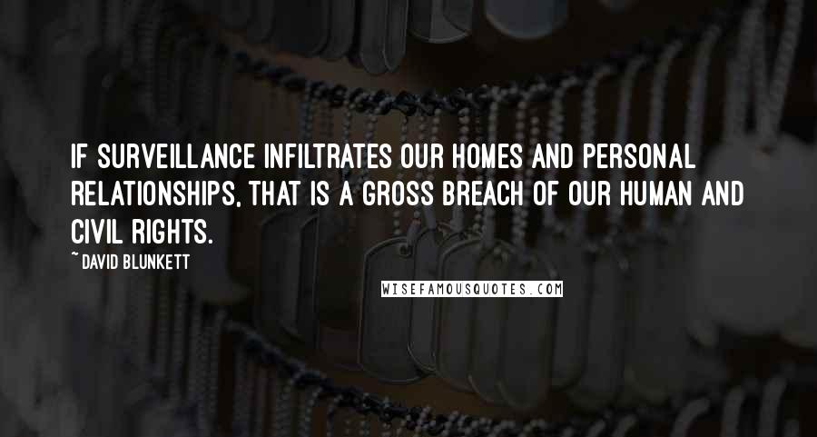 David Blunkett Quotes: If surveillance infiltrates our homes and personal relationships, that is a gross breach of our human and civil rights.