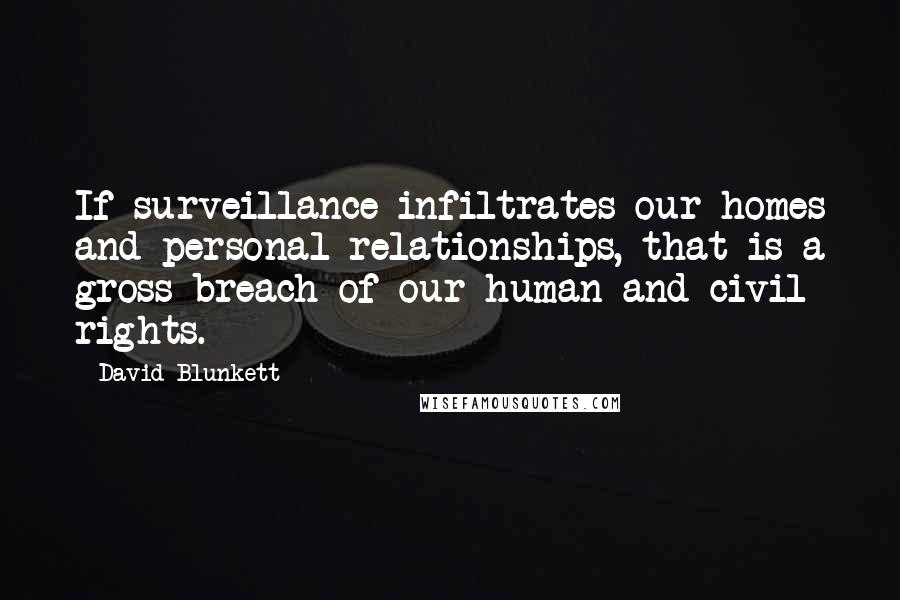 David Blunkett Quotes: If surveillance infiltrates our homes and personal relationships, that is a gross breach of our human and civil rights.