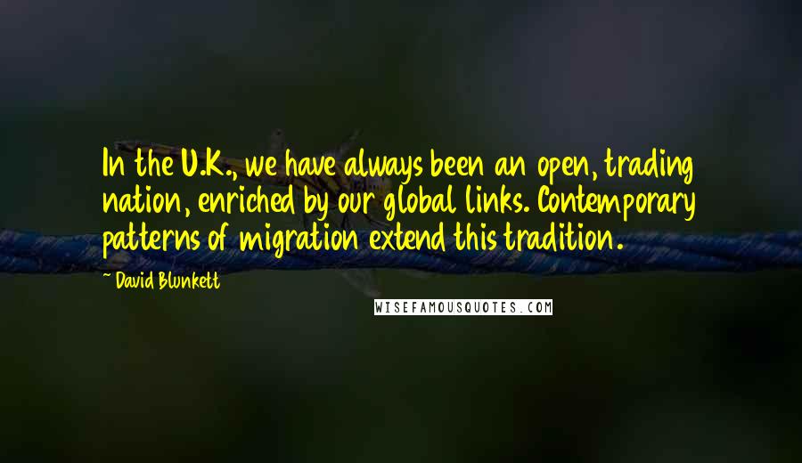 David Blunkett Quotes: In the U.K., we have always been an open, trading nation, enriched by our global links. Contemporary patterns of migration extend this tradition.
