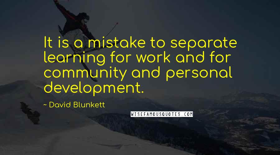 David Blunkett Quotes: It is a mistake to separate learning for work and for community and personal development.
